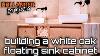 Building A White Oak Floating Sink Cabinet Bathroom Vanity